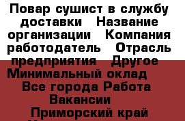 Повар-сушист в службу доставки › Название организации ­ Компания-работодатель › Отрасль предприятия ­ Другое › Минимальный оклад ­ 1 - Все города Работа » Вакансии   . Приморский край,Уссурийский г. о. 